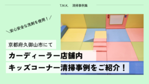 京都府久御山市のカーディーラー様｜安心安全な洗剤を使用したキッズコーナーの清掃事例をご紹介！