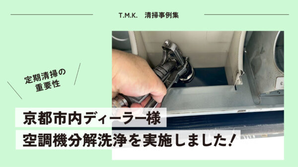 定期清掃の重要性｜京都市内ディーラー様｜空調機分解洗浄を実施しました