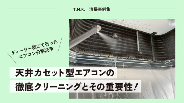 ディーラー様にて行った エアコン分解洗浄｜天井カセット型エアコンの徹底クリーニングとその重要性