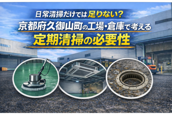 日常清掃だけでは足りない？京都府久御山町の工場・倉庫で考える「定期清掃」の必要性