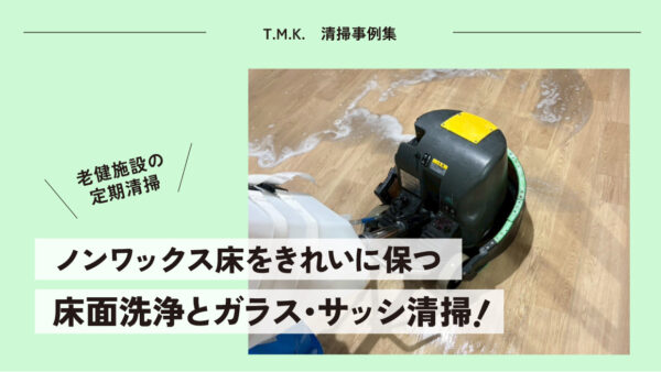 老健施設の定期清掃｜ノンワックス床をきれいに保つ床面洗浄とガラス・サッシ清掃