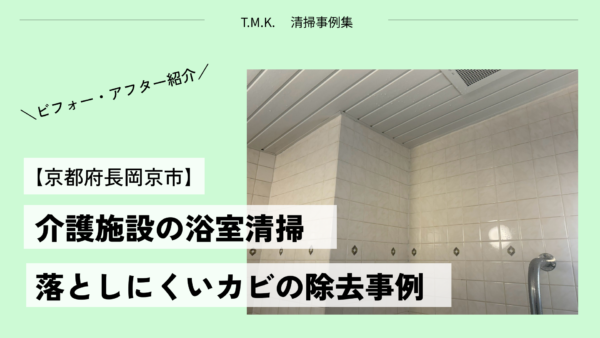 【京都府長岡京市】介護施設の浴室清掃｜日常清掃では落としにくいカビの除去事例
