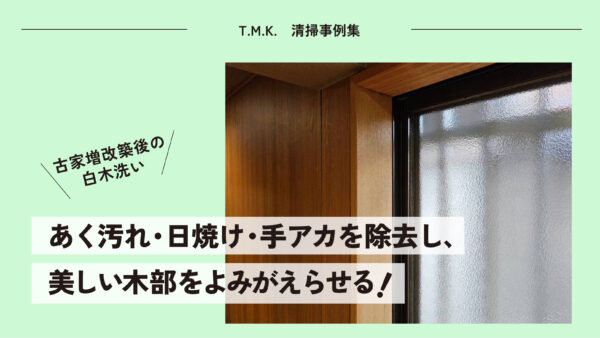 古家増改築後の白木洗い｜あく汚れ・日焼け・手アカを除去し、美しい木部をよみがえらせる
