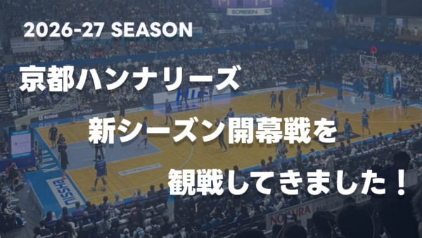 京都に「B.PREMIER」がやってきた｜京都ハンナリーズ新シーズン開幕戦を観戦してきました！